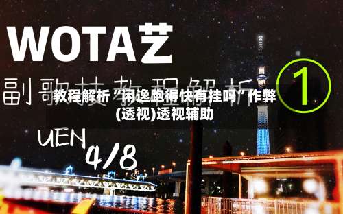 教程解析“闲逸跑得快有挂吗	”作弊(透视)透视辅助-第2张图片