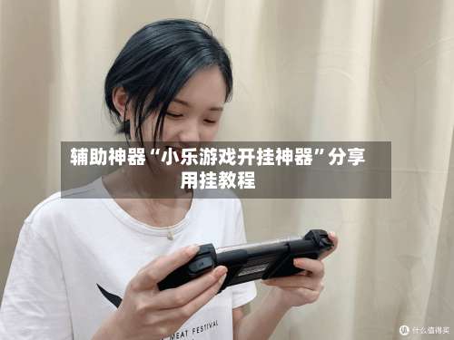 辅助神器“小乐游戏开挂神器”分享用挂教程-第1张图片