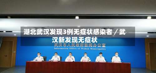 湖北武汉发现3例无症状感染者／武汉新发现无症状-第1张图片