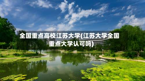 全国重点高校江苏大学(江苏大学全国重点大学认可吗)-第2张图片