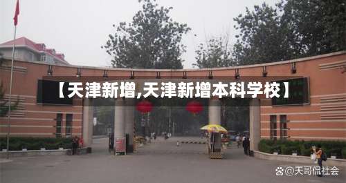 【天津新增,天津新增本科学校】-第1张图片