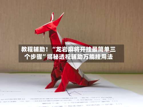 教程辅助！“龙岩麻将开挂最简单三个步骤”揭秘透视辅助万能挂用法-第1张图片