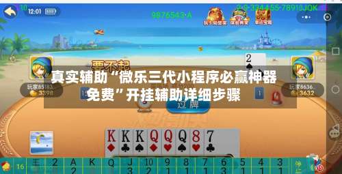 真实辅助“微乐三代小程序必赢神器免费	”开挂辅助详细步骤-第1张图片
