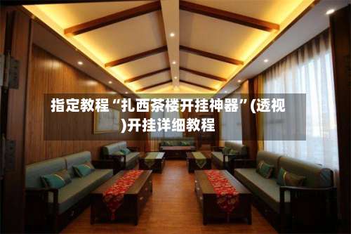 指定教程“扎西茶楼开挂神器	”(透视)开挂详细教程-第1张图片