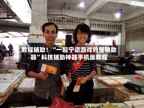 教程辅助！“一起宁德游戏钓蟹辅助器	”科技辅助神器手机版教程-第1张图片