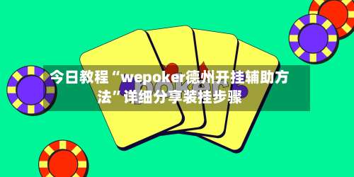 今日教程“wepoker德州开挂辅助方法	”详细分享装挂步骤-第1张图片