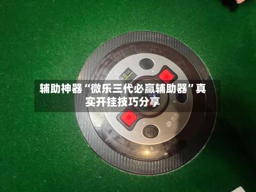 辅助神器“微乐三代必赢辅助器”真实开挂技巧分享-第2张图片