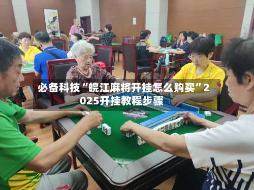 必备科技“皖江麻将开挂怎么购买	”2025开挂教程步骤-第1张图片
