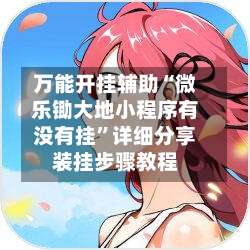 万能开挂辅助“微乐锄大地小程序有没有挂”详细分享装挂步骤教程-第1张图片