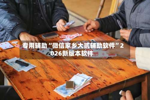 专用辅助“微信家乡大贰辅助软件”2026新版本软件-第1张图片