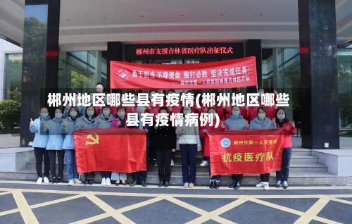 郴州地区哪些县有疫情(郴州地区哪些县有疫情病例)-第1张图片