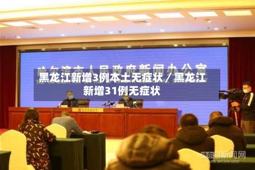 黑龙江新增3例本土无症状／黑龙江新增31例无症状-第3张图片