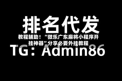 教程辅助！“微乐广东麻将小程序开挂神器”分享必要外挂教程-第1张图片