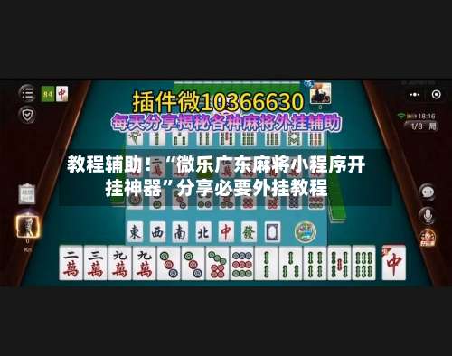 教程辅助！“微乐广东麻将小程序开挂神器	”分享必要外挂教程-第2张图片