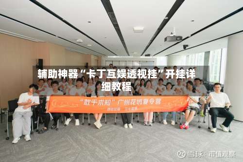 辅助神器“卡丁互娱透视挂”开挂详细教程-第1张图片