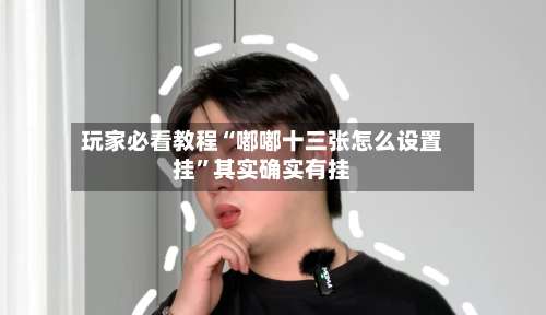 玩家必看教程“嘟嘟十三张怎么设置挂	”其实确实有挂-第2张图片