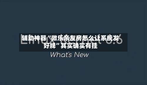 辅助神器“微乐亲友房怎么让系统发好牌	”其实确实有挂-第1张图片