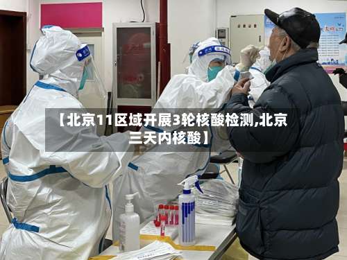 【北京11区域开展3轮核酸检测,北京 三天内核酸】-第3张图片