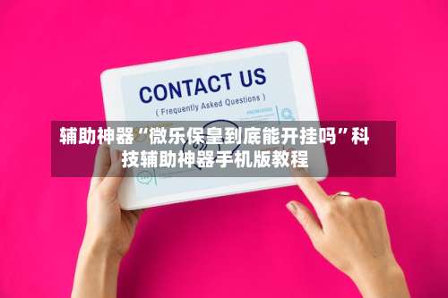 辅助神器“微乐保皇到底能开挂吗	”科技辅助神器手机版教程-第1张图片