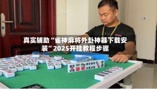 真实辅助“雀神麻将外卦神器下载安装	”2025开挂教程步骤-第3张图片