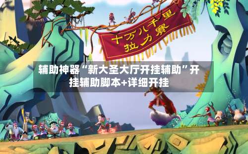 辅助神器“新大圣大厅开挂辅助”开挂辅助脚本+详细开挂-第1张图片