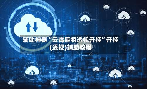 辅助神器“云霄麻将透视开挂”开挂(透视)辅助教程-第1张图片