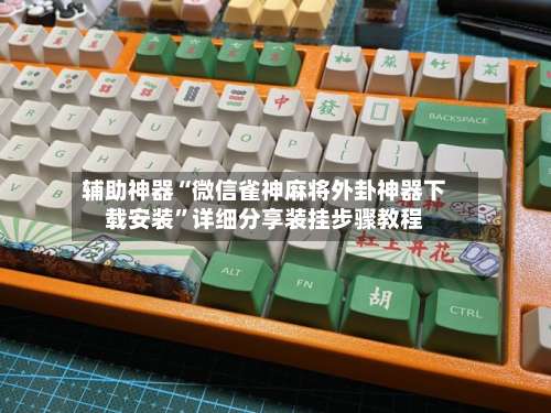 辅助神器“微信雀神麻将外卦神器下载安装	”详细分享装挂步骤教程-第1张图片