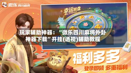 玩家辅助神器：“微乐四川麻将外卦神器下载”开挂(透视)辅助教程-第2张图片