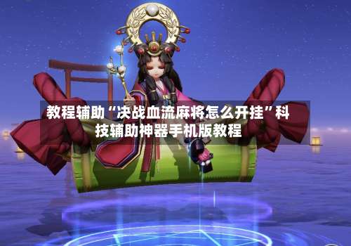 教程辅助“决战血流麻将怎么开挂”科技辅助神器手机版教程-第1张图片