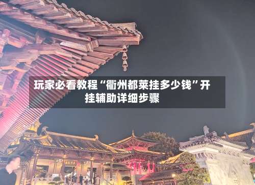 玩家必看教程“衢州都莱挂多少钱”开挂辅助详细步骤-第2张图片