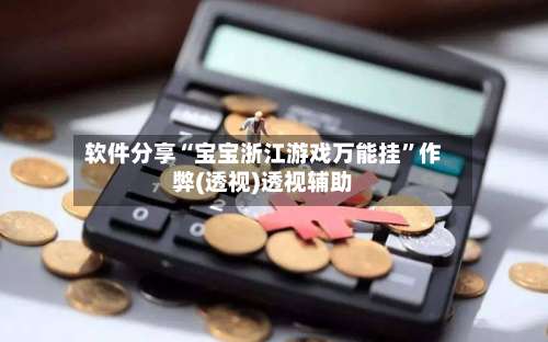 软件分享“宝宝浙江游戏万能挂”作弊(透视)透视辅助-第3张图片