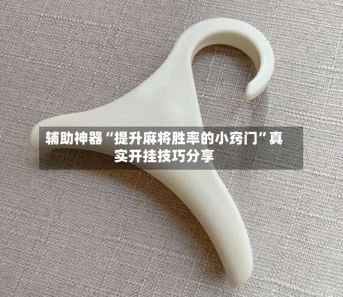 辅助神器“提升麻将胜率的小窍门”真实开挂技巧分享-第2张图片