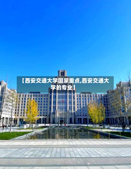 【西安交通大学国家重点,西安交通大学的专业】-第1张图片