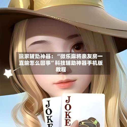 玩家辅助神器：“微乐麻将亲友房一直输怎么回事	”科技辅助神器手机版教程-第1张图片