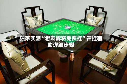 独家实测“老友麻将免费挂”开挂辅助详细步骤-第1张图片