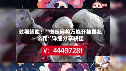 教程辅助！“微乐麻将万能开挂器怎么用	”详细分享装挂-第2张图片