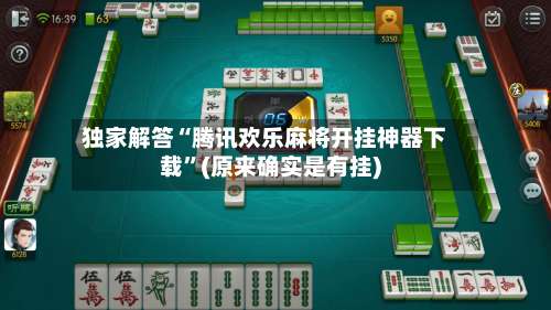 独家解答“腾讯欢乐麻将开挂神器下载	”(原来确实是有挂)-第2张图片