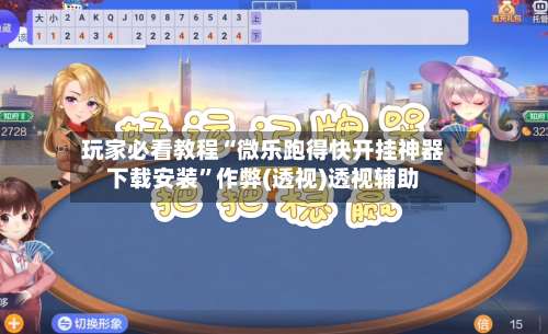 玩家必看教程“微乐跑得快开挂神器下载安装	”作弊(透视)透视辅助-第2张图片