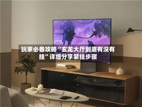 玩家必备攻略“玄龙大厅到底有没有挂	”详细分享装挂步骤-第1张图片