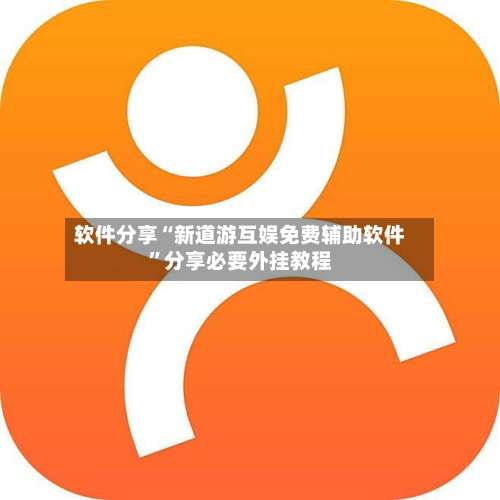 软件分享“新道游互娱免费辅助软件”分享必要外挂教程-第1张图片