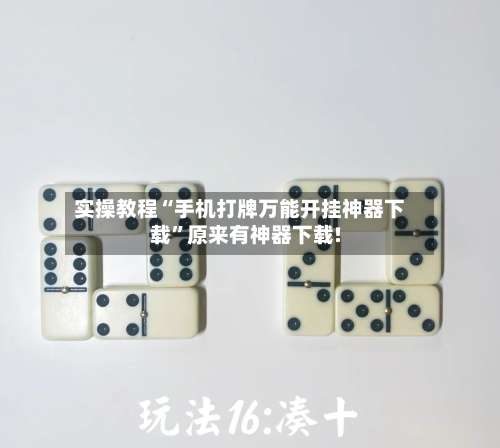 实操教程“手机打牌万能开挂神器下载	”原来有神器下载!-第2张图片