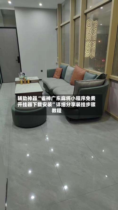 辅助神器“雀神广东麻将小程序免费开挂器下载安装	”详细分享装挂步骤教程-第1张图片