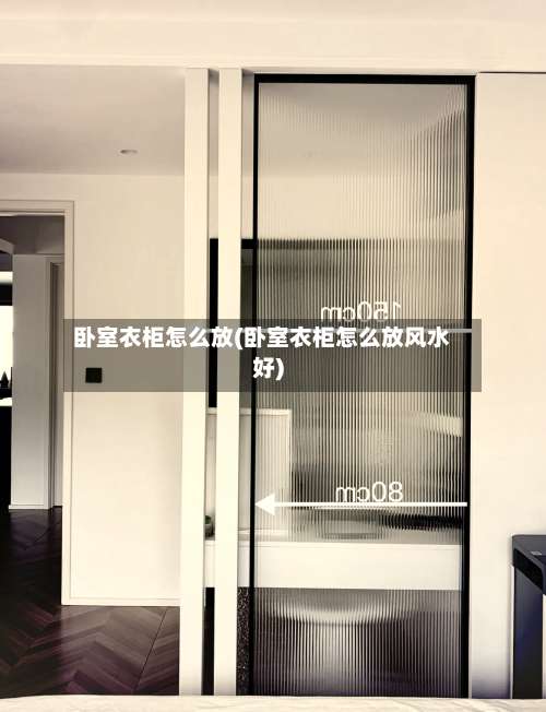 卧室衣柜怎么放(卧室衣柜怎么放风水好)-第2张图片