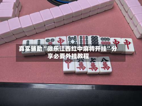真实辅助“微乐江西红中麻将开挂”分享必要外挂教程-第3张图片