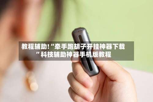 教程辅助!“牵手跑胡子开挂神器下载	”科技辅助神器手机版教程-第2张图片