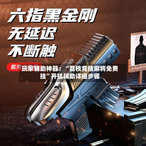 玩家辅助神器：“荔枝竞技麻将免费挂”开挂辅助详细步骤-第1张图片