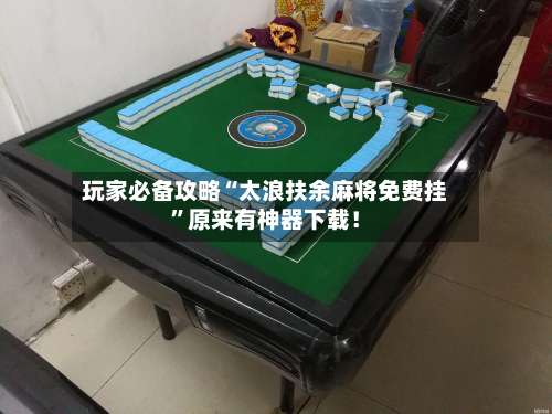 玩家必备攻略“太浪扶余麻将免费挂”原来有神器下载！-第3张图片