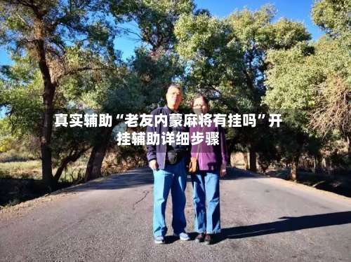 真实辅助“老友内蒙麻将有挂吗”开挂辅助详细步骤-第1张图片