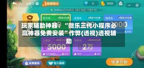 玩家辅助神器：“微乐三代小程序必赢神器免费安装	”作弊(透视)透视辅助-第2张图片