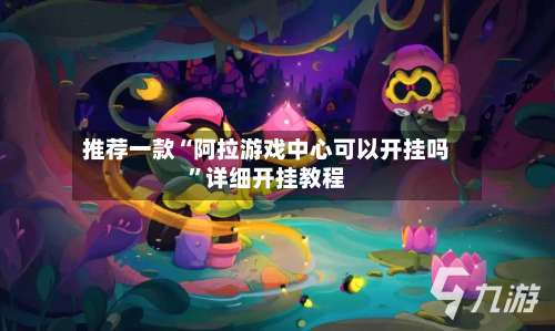 推荐一款“阿拉游戏中心可以开挂吗”详细开挂教程-第3张图片